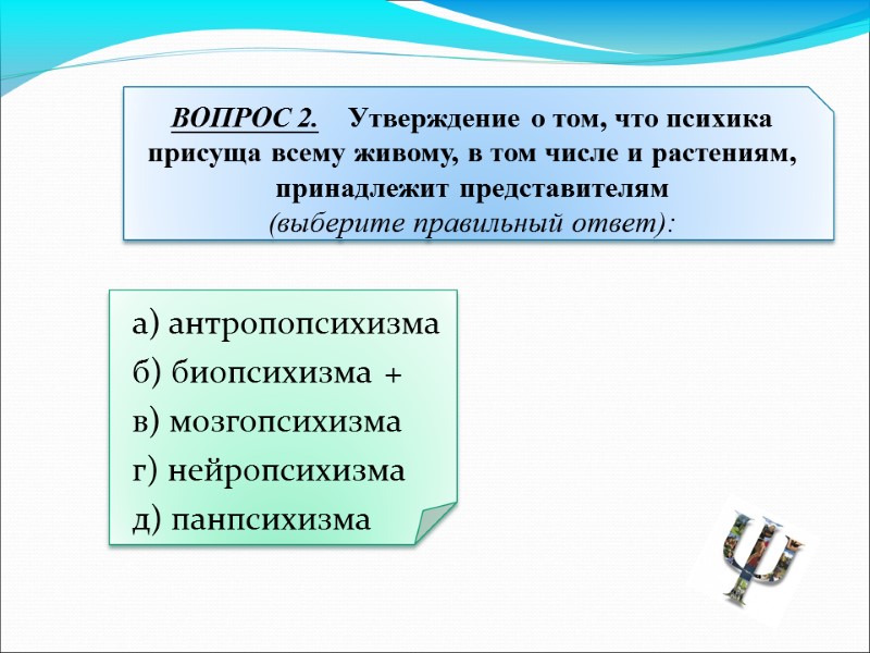 а) антропопсихизма б) биопсихизма + в) мозгопсихизма г) нейропсихизма д) панпсихизма